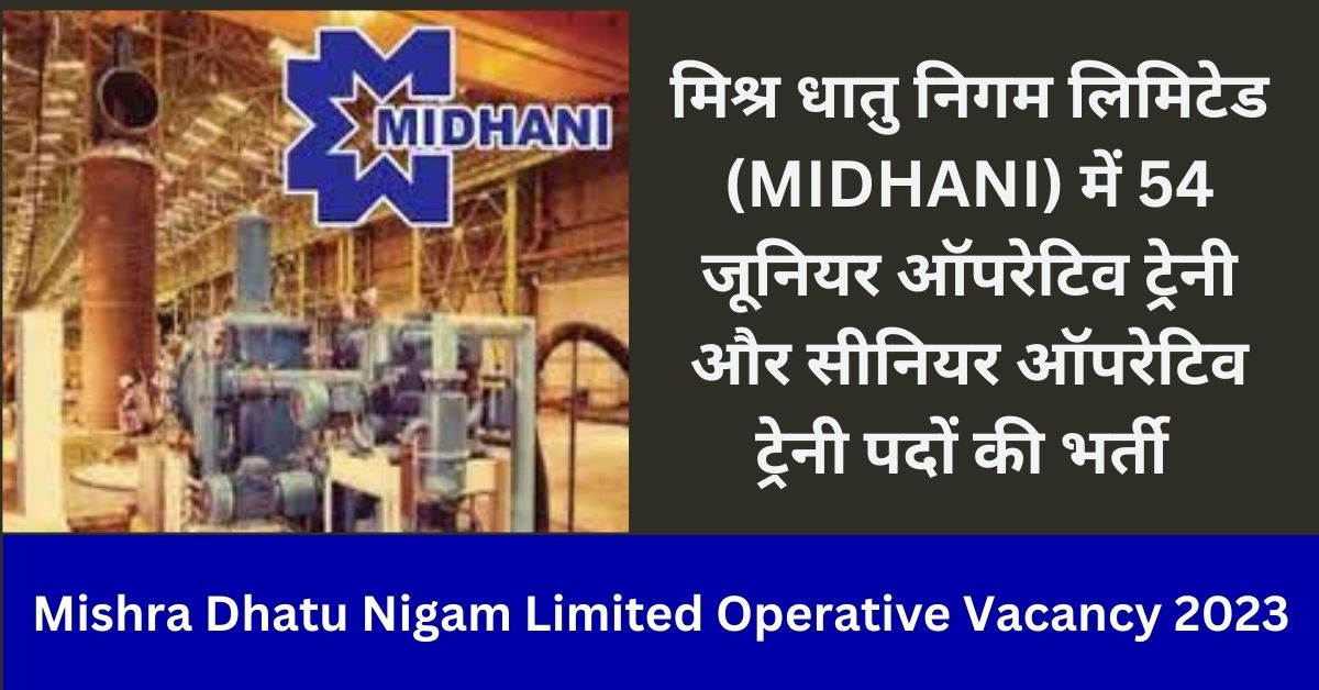 Mishra Dhatu Nigam Limited Operative Vacancy 2023 मिश्र धातु निगम लिमिटेड (MIDHANI) में 54 जूनियर ऑपरेटिव ट्रेनी और सीनियर ऑपरेटिव ट्रेनी पदों की भर्ती , वेतनमान 20000